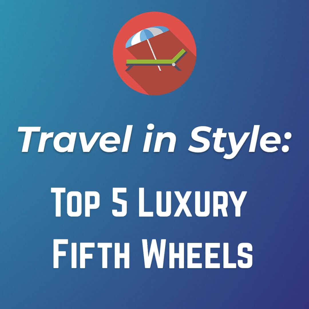 Top 5 Luxury Fifth Wheels